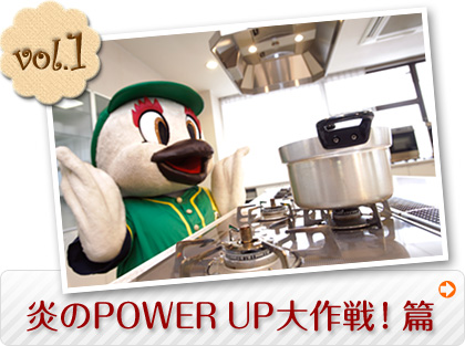 vol.1 炎のPOWER UP大作戦！篇