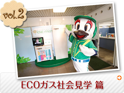 vol.2 ECOガス社会見学篇